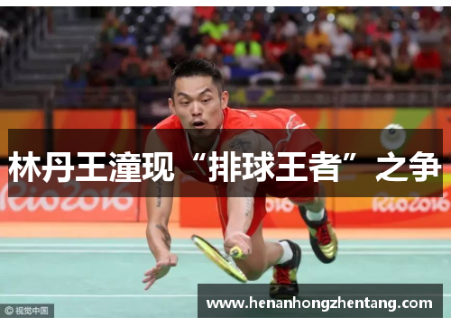 林丹王潼现“排球王者”之争