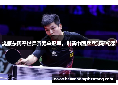 樊振东再夺世乒赛男单冠军，刷新中国乒乓球新纪录