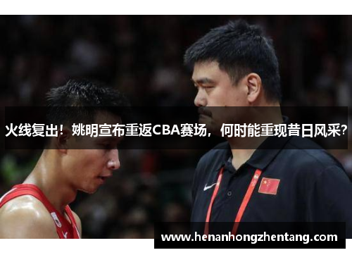 火线复出！姚明宣布重返CBA赛场，何时能重现昔日风采？