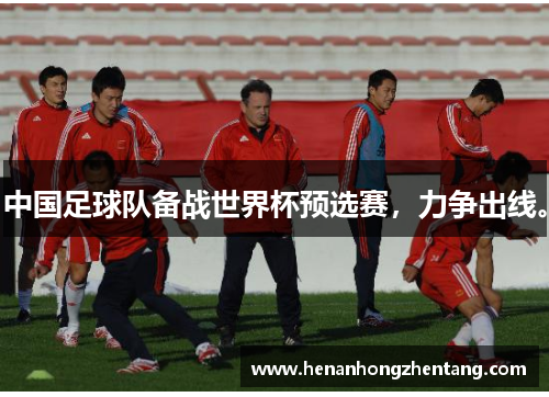 中国足球队备战世界杯预选赛，力争出线。