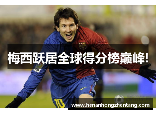 梅西跃居全球得分榜巅峰!